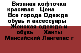 Вязаная кофточка красивая › Цена ­ 400 - Все города Одежда, обувь и аксессуары » Женская одежда и обувь   . Ханты-Мансийский,Лангепас г.